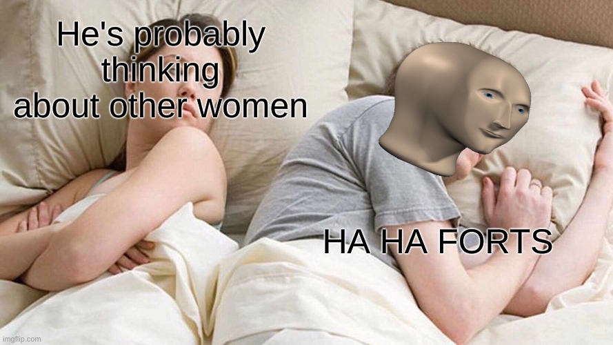 HAHA FORTS (not actually reposted i just ran out of fun stream) | He's probably thinking about other women; HA HA FORTS | image tagged in memes,i bet he's thinking about other women | made w/ Imgflip meme maker