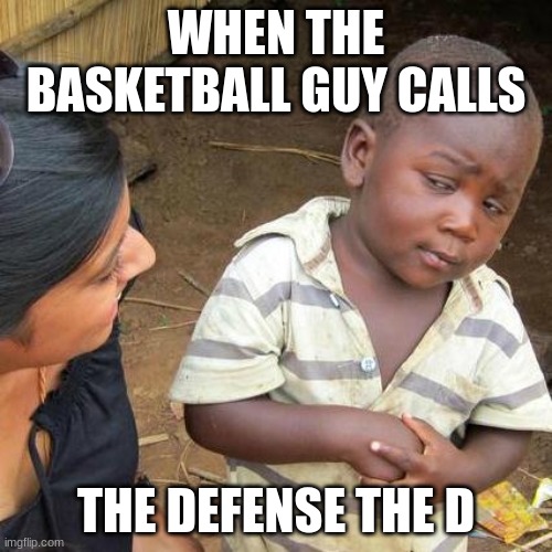 Third World Skeptical Kid | WHEN THE BASKETBALL GUY CALLS; THE DEFENSE THE D | image tagged in memes,third world skeptical kid | made w/ Imgflip meme maker