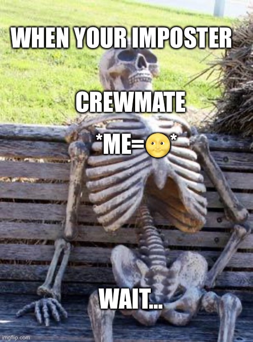 Waiting Skeleton Meme | WHEN YOUR IMPOSTER; CREWMATE; *ME=🌝*; WAIT… | image tagged in memes,waiting skeleton | made w/ Imgflip meme maker