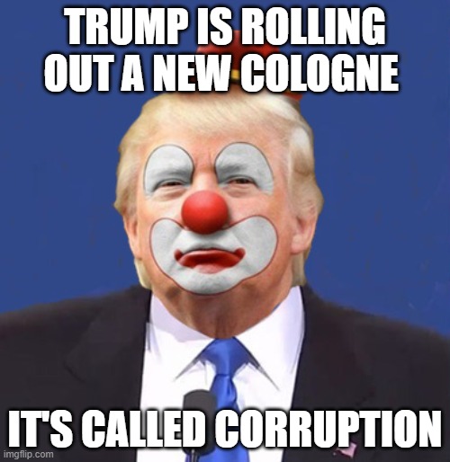 Donald Trump Clown | TRUMP IS ROLLING OUT A NEW COLOGNE; IT'S CALLED CORRUPTION | image tagged in donald trump clown | made w/ Imgflip meme maker