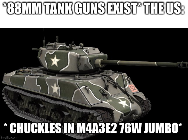 M4A3E2 76(W) | *88MM TANK GUNS EXIST* THE US:; * CHUCKLES IN M4A3E2 76W JUMBO* | image tagged in m4a3e2 76 w | made w/ Imgflip meme maker