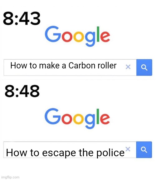 google before after | How to make a Carbon roller; How to escape the police | image tagged in google before after | made w/ Imgflip meme maker