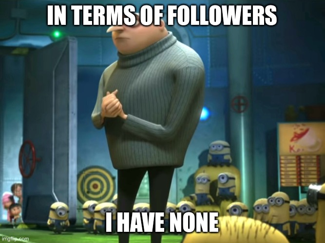 In terms of money, we have no money | IN TERMS OF FOLLOWERS I HAVE NONE | image tagged in in terms of money we have no money | made w/ Imgflip meme maker