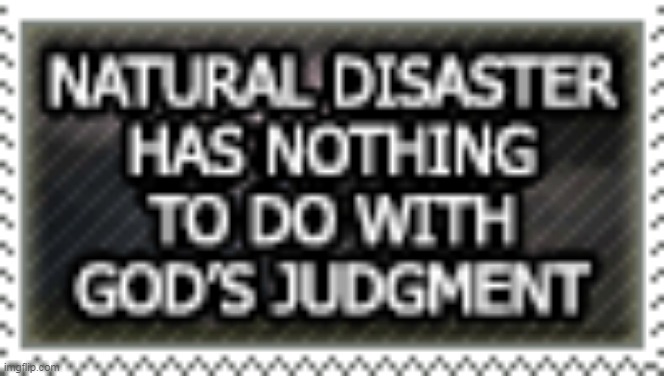 Natural Disasters Are NOT God Punishing Us | image tagged in natural disaster,natural disasters,divine retribution,god,punishment,not | made w/ Imgflip meme maker