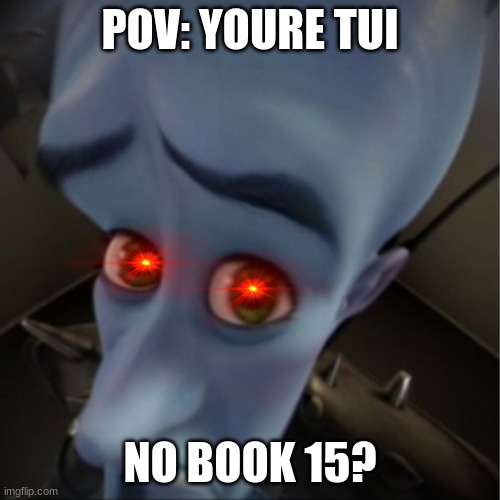 daily wof meme 75 | POV: YOURE TUI; NO BOOK 15? | image tagged in megamind peeking | made w/ Imgflip meme maker