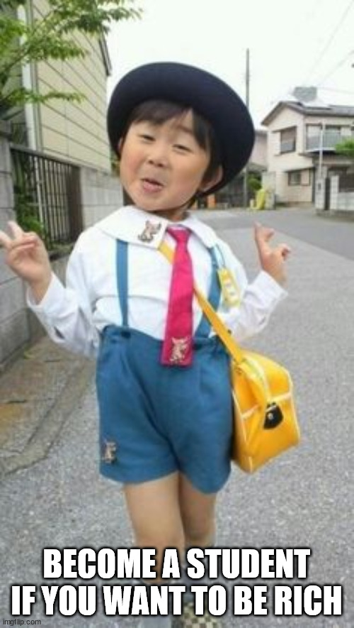 japanese student kid | BECOME A STUDENT IF YOU WANT TO BE RICH | image tagged in japanese student kid | made w/ Imgflip meme maker