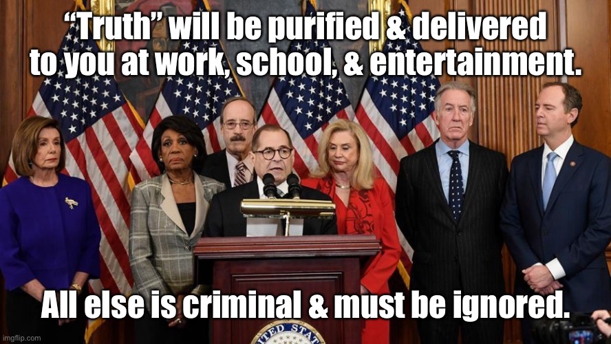 House Democrats | “Truth” will be purified & delivered to you at work, school, & entertainment. All else is criminal & must be ignored. | image tagged in house democrats | made w/ Imgflip meme maker