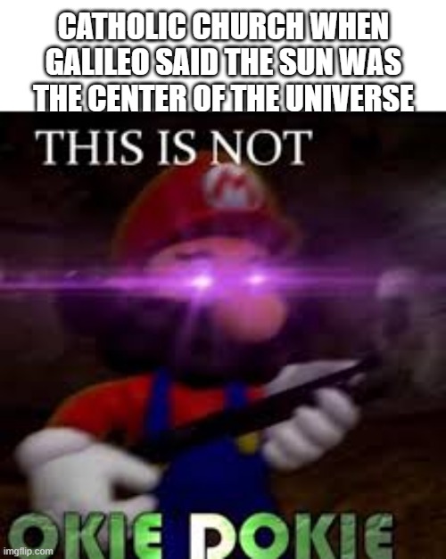 This is not okie dokie | CATHOLIC CHURCH WHEN GALILEO SAID THE SUN WAS THE CENTER OF THE UNIVERSE | image tagged in this is not okie dokie | made w/ Imgflip meme maker