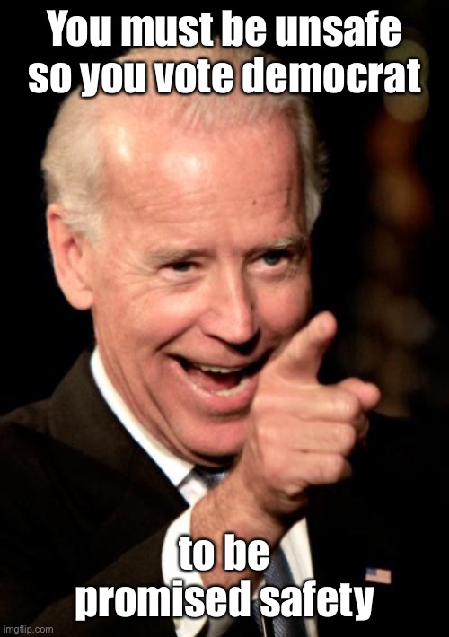 Smilin Biden Meme | You must be unsafe so you vote democrat to be promised safety | image tagged in memes,smilin biden | made w/ Imgflip meme maker