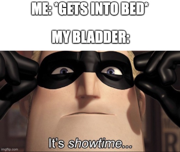 Every time I go to bed I have to get up in five minutes to pee | ME: *GETS INTO BED*; MY BLADDER: | image tagged in it's showtime | made w/ Imgflip meme maker