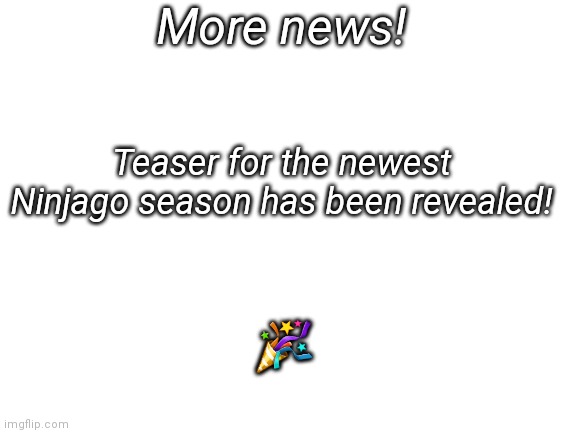Link to teaser in comments |  More news! Teaser for the newest Ninjago season has been revealed! 🎉 | image tagged in blank white template,news,ninjago | made w/ Imgflip meme maker