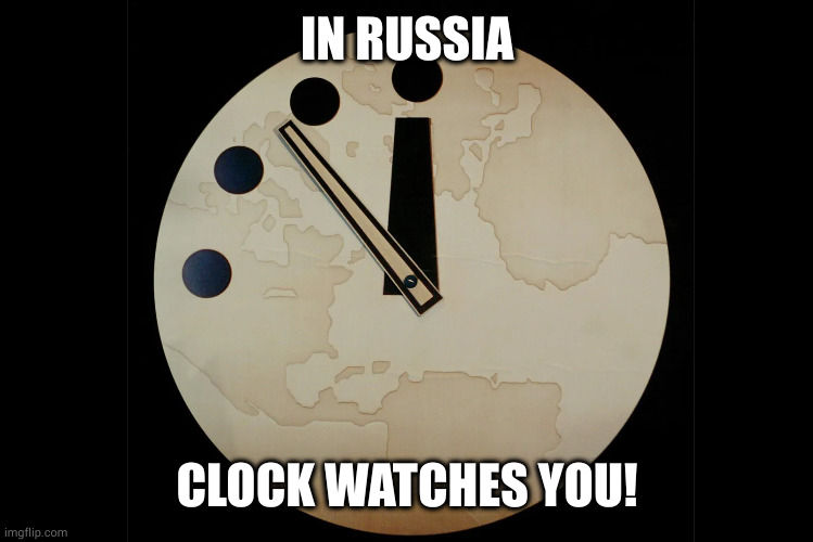 It's funny because we're DOOMED! | IN RUSSIA; CLOCK WATCHES YOU! | image tagged in doomsday clock | made w/ Imgflip meme maker
