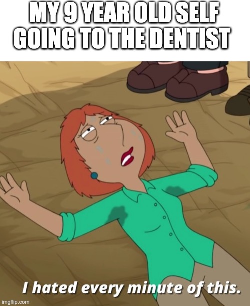 ok I guess | MY 9 YEAR OLD SELF GOING TO THE DENTIST | image tagged in funny,memes,fun,dentist,hate | made w/ Imgflip meme maker