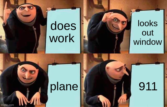 Gru's Plan Meme | does work looks out window plane 911 | image tagged in memes,gru's plan | made w/ Imgflip meme maker
