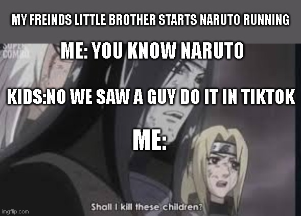 naruto | MY FREINDS LITTLE BROTHER STARTS NARUTO RUNNING; ME: YOU KNOW NARUTO; KIDS:NO WE SAW A GUY DO IT IN TIKTOK; ME: | image tagged in orochimaru | made w/ Imgflip meme maker