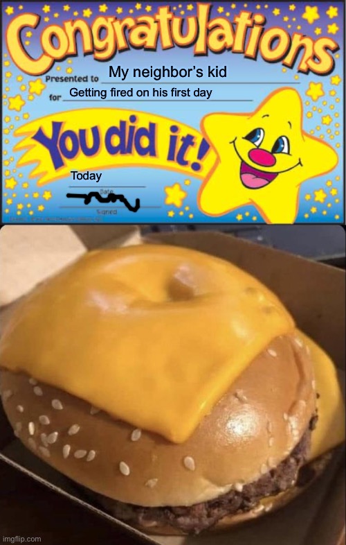 Congrats. | My neighbor’s kid; Getting fired on his first day; Today | image tagged in memes,happy star congratulations,hamburger,funny,you had one job | made w/ Imgflip meme maker