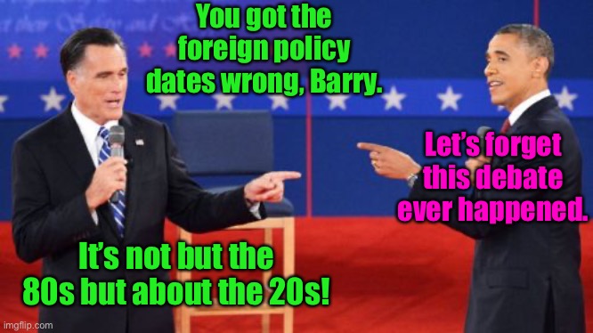 Obama Romney Pointing Meme | You got the foreign policy dates wrong, Barry. It’s not but the 80s but about the 20s! Let’s forget this debate ever happened. | image tagged in memes,obama romney pointing | made w/ Imgflip meme maker