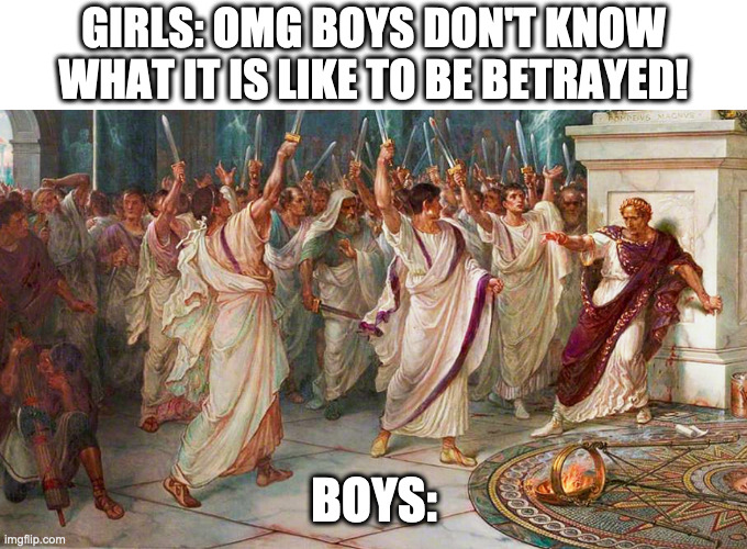  GIRLS: OMG BOYS DON'T KNOW WHAT IT IS LIKE TO BE BETRAYED! BOYS: | image tagged in julius caesar,girls vs boys | made w/ Imgflip meme maker