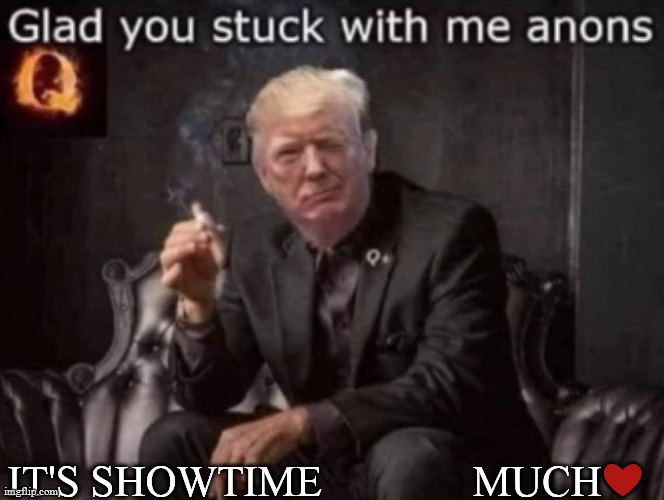 trump anons | IT'S SHOWTIME              MUCH❤️ | image tagged in trump,q | made w/ Imgflip meme maker