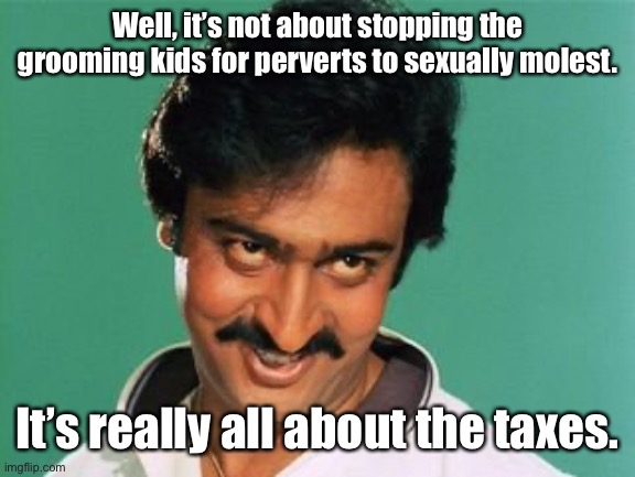 pervert look | Well, it’s not about stopping the grooming kids for perverts to sexually molest. It’s really all about the taxes. | image tagged in pervert look | made w/ Imgflip meme maker