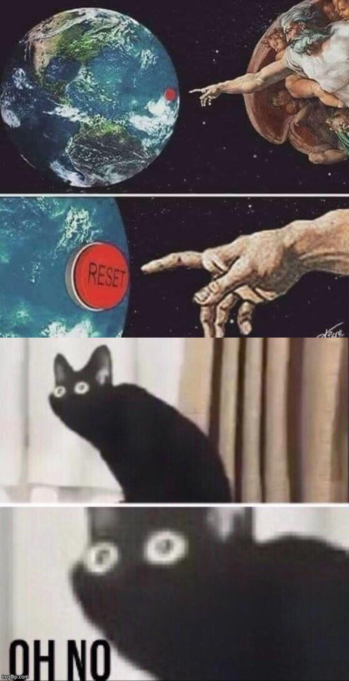 oh no | image tagged in god reset,oh no cat,o,h,no,oh no | made w/ Imgflip meme maker