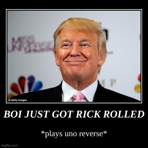 boi just got rick rolled | BOI JUST GOT RICK ROLLED | *plays uno reverse* | image tagged in funny,demotivationals,donald trump,rickroll | made w/ Imgflip demotivational maker