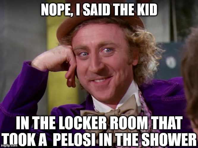 NOPE, I SAID THE KID IN THE LOCKER ROOM THAT TOOK A  PELOSI IN THE SHOWER | made w/ Imgflip meme maker