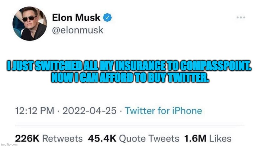 Elon Musk Buying Twitter | I JUST SWITCHED ALL MY INSURANCE TO COMPASSPOINT. 
NOW I CAN AFFORD TO BUY TWITTER. | image tagged in elon musk buying twitter | made w/ Imgflip meme maker