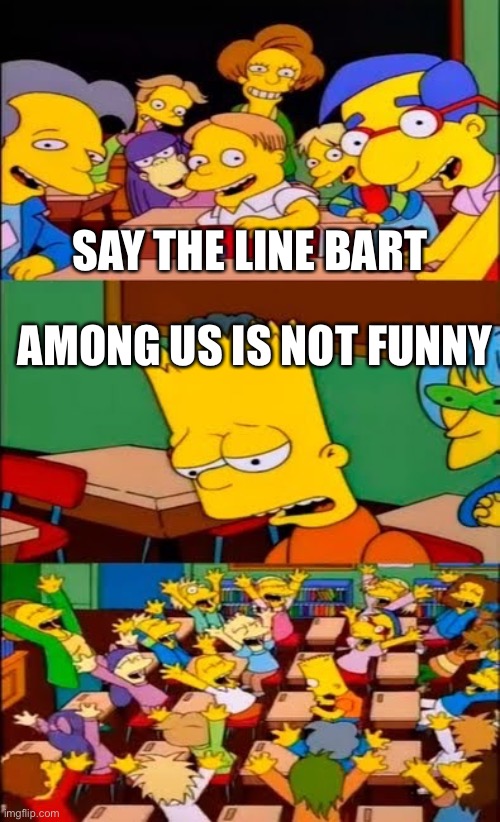 say the line bart! simpsons | SAY THE LINE BART; AMONG US IS NOT FUNNY | image tagged in say the line bart simpsons | made w/ Imgflip meme maker