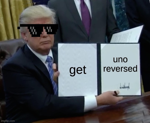 Trump Bill Signing Meme | get; uno reversed | image tagged in memes,trump bill signing | made w/ Imgflip meme maker