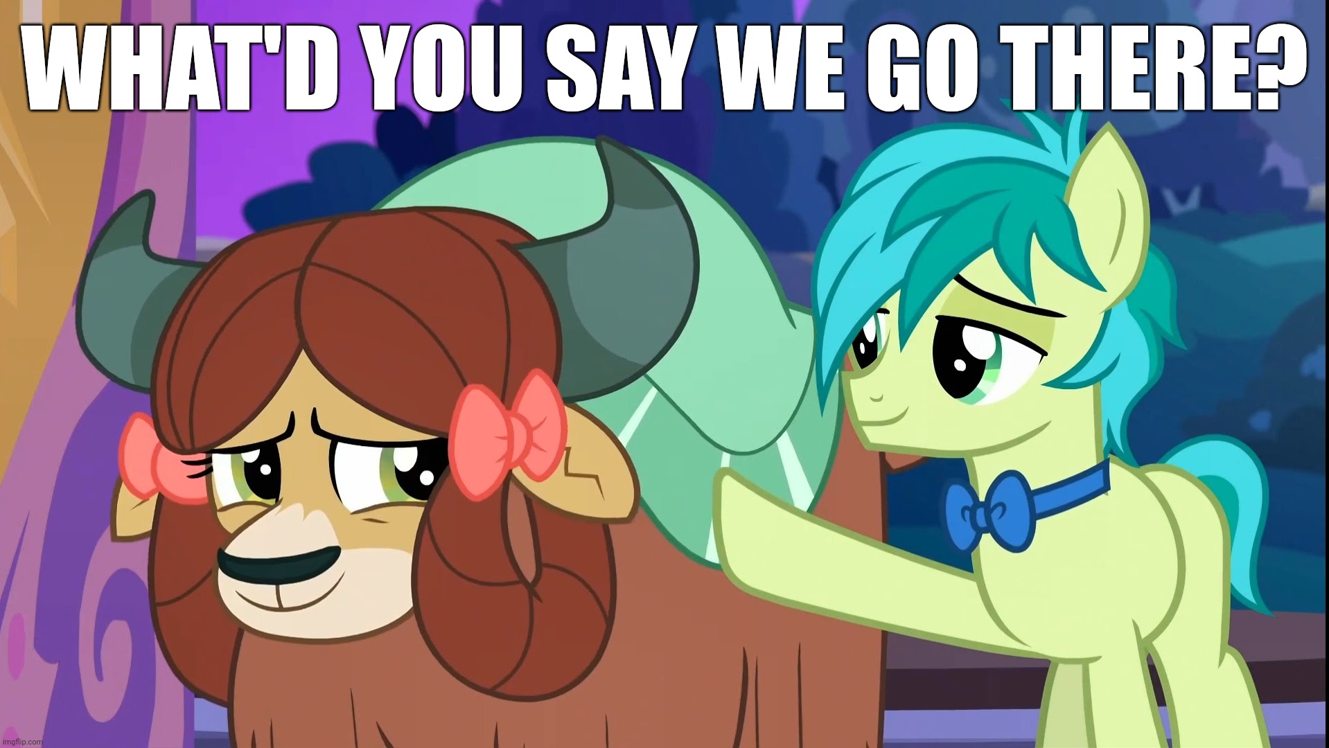 WHAT'D YOU SAY WE GO THERE? | made w/ Imgflip meme maker