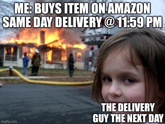 Lol | ME: BUYS ITEM ON AMAZON SAME DAY DELIVERY @ 11:59 PM; THE DELIVERY GUY THE NEXT DAY | image tagged in memes,disaster girl | made w/ Imgflip meme maker