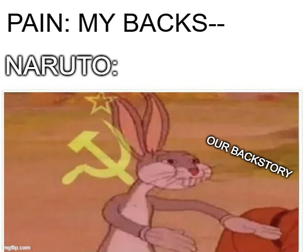 communist bugs bunny | PAIN: MY BACKS--; NARUTO:; OUR BACKSTORY | image tagged in communist bugs bunny | made w/ Imgflip meme maker