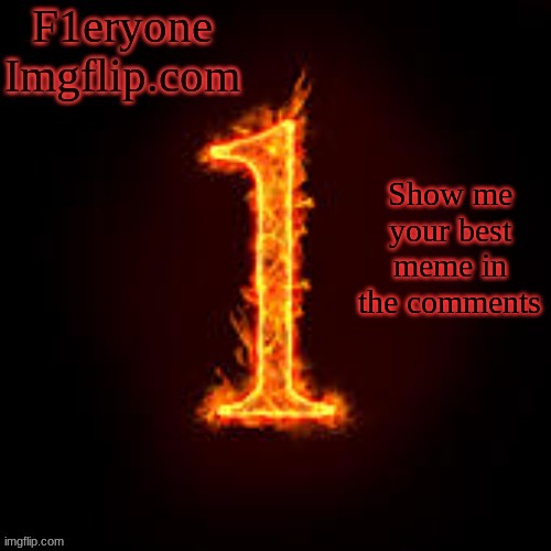 F1eryone Imgflip | Show me your best meme in the comments | image tagged in f1eryone imgflip | made w/ Imgflip meme maker