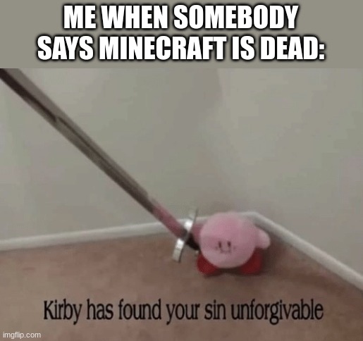 now knell down and pray to notch | ME WHEN SOMEBODY SAYS MINECRAFT IS DEAD: | image tagged in kirby has found your sin unforgivable,minecraft | made w/ Imgflip meme maker