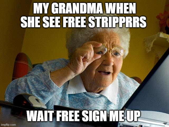 Grandma Finds The Internet | MY GRANDMA WHEN SHE SEE FREE STRIPPRRS; WAIT FREE SIGN ME UP | image tagged in memes,grandma finds the internet | made w/ Imgflip meme maker