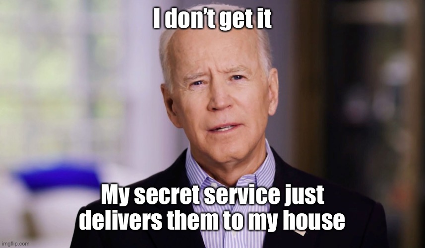 Joe Biden 2020 | I don’t get it My secret service just delivers them to my house | image tagged in joe biden 2020 | made w/ Imgflip meme maker