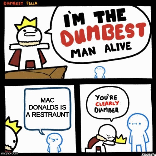 I'm the dumbest man alive | MAC DONALDS IS A RESTRAUNT | image tagged in i'm the dumbest man alive | made w/ Imgflip meme maker