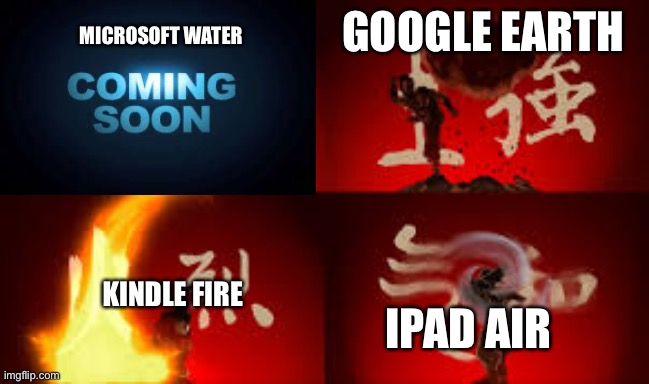 Water. Earth. Fire. Air. | GOOGLE EARTH KINDLE FIRE IPAD AIR MICROSOFT WATER | image tagged in water earth fire air | made w/ Imgflip meme maker