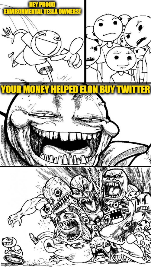 Hey Internet Meme | HEY PROUD ENVIRONMENTAL TESLA OWNERS! YOUR MONEY HELPED ELON BUY TWITTER | image tagged in memes,hey internet | made w/ Imgflip meme maker
