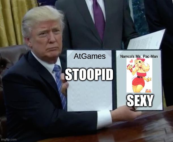 AtGames should shut down | AtGames; Namco's Ms. Pac-Man; STOOPID; SEXY | image tagged in memes,trump bill signing | made w/ Imgflip meme maker