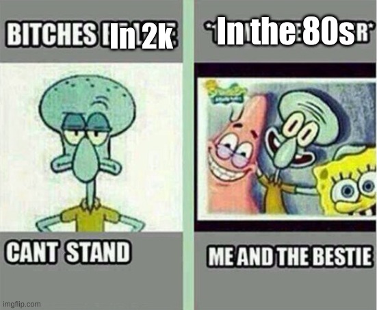 did i make it accurate? | In the 80s; In 2k | image tagged in me and my besties | made w/ Imgflip meme maker