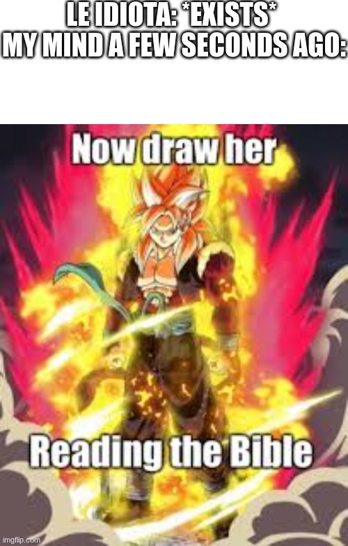 h | LE IDIOTA: *EXISTS* 
MY MIND A FEW SECONDS AGO: | made w/ Imgflip meme maker