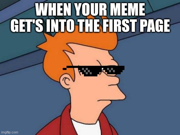 First Page |  WHEN YOUR MEME GET'S INTO THE FIRST PAGE | image tagged in memes,futurama fry | made w/ Imgflip meme maker