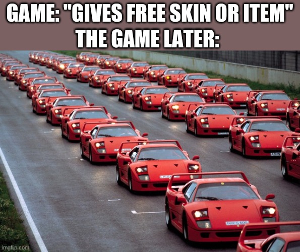 game gives free skin or item | GAME: "GIVES FREE SKIN OR ITEM"; THE GAME LATER: | image tagged in army of ferrari f40's | made w/ Imgflip meme maker