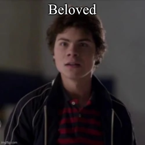 benny in utter shock | Beloved | image tagged in benny in utter shock | made w/ Imgflip meme maker