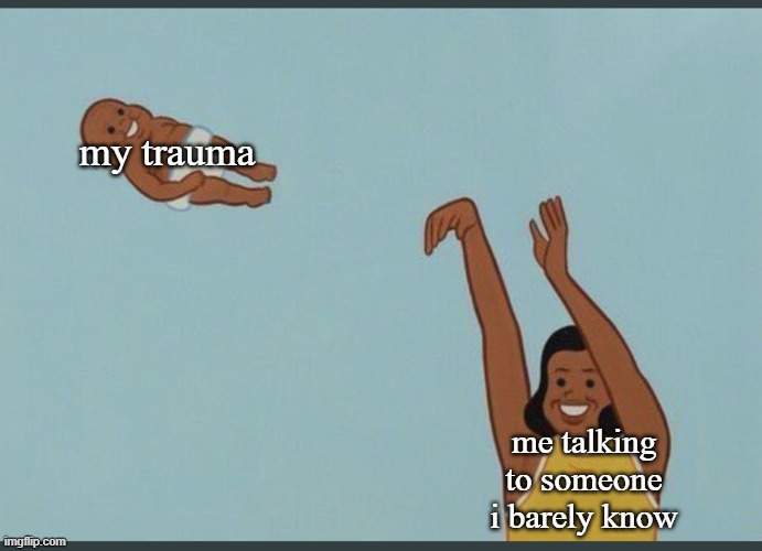 baby yeet | my trauma; me talking to someone i barely know | image tagged in baby yeet | made w/ Imgflip meme maker