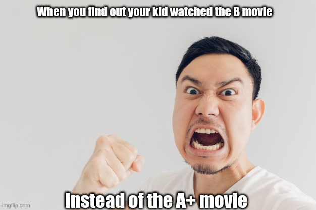 angry asian man | When you find out your kid watched the B movie; Instead of the A+ movie | image tagged in angry asian man | made w/ Imgflip meme maker