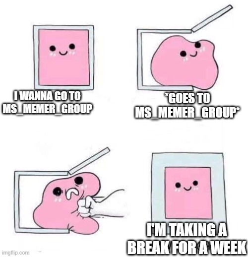 I'm taking a break for a week guys, i'm never going in war again. | I WANNA GO TO MS_MEMER_GROUP; *GOES TO MS_MEMER_GROUP*; I'M TAKING A BREAK FOR A WEEK | image tagged in never again | made w/ Imgflip meme maker
