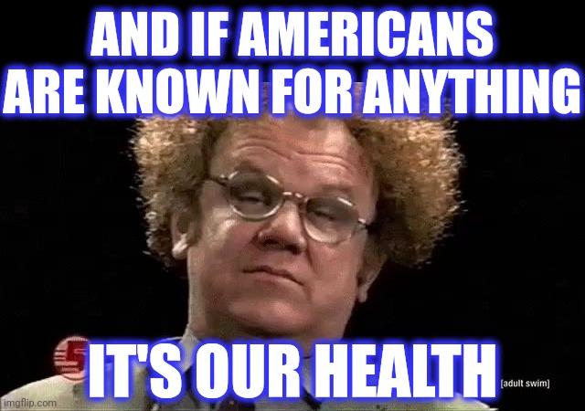 Dr Steve Brule | AND IF AMERICANS ARE KNOWN FOR ANYTHING IT'S OUR HEALTH | image tagged in dr steve brule | made w/ Imgflip meme maker